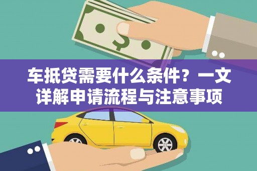 江油车抵贷需要什么条件？一文详解申请流程与注意事项