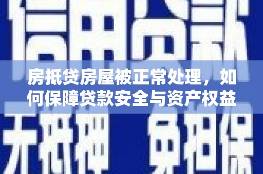 双桥房抵贷房屋被正常处理，如何保障贷款安全与资产权益？