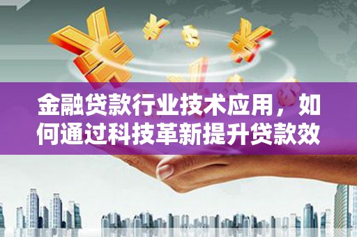 昭阳金融贷款行业技术应用，如何通过科技革新提升贷款效率与安全性