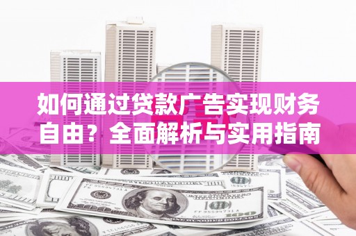 昭阳如何通过贷款广告实现财务自由？全面解析与实用指南