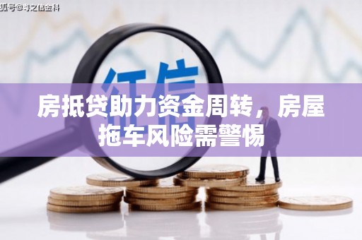 祥符房抵贷助力资金周转，房屋拖车风险需警惕