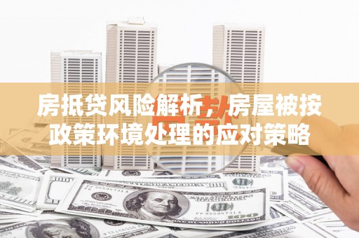 裕华房抵贷风险解析，房屋被按政策环境处理的应对策略
