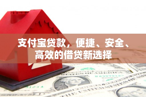 昭阳支付宝贷款，便捷、安全、高效的借贷新选择