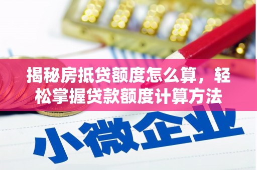 崇信揭秘房抵贷额度怎么算，轻松掌握贷款额度计算方法