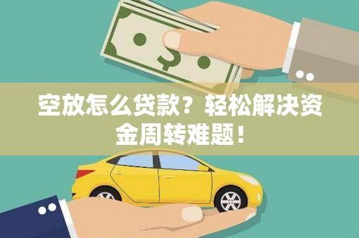 加格达奇空放怎么贷款？轻松解决资金周转难题！