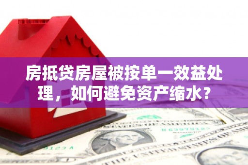 大堂房抵贷房屋被按单一效益处理，如何避免资产缩水？