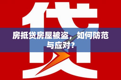 独山子房抵贷房屋被盗，如何防范与应对？