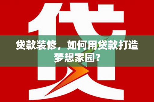 南谯贷款装修，如何用贷款打造梦想家园？