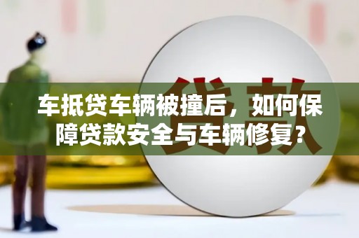 郓城车抵贷车辆被撞后，如何保障贷款安全与车辆修复？