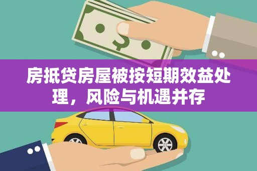 侯马房抵贷房屋被按短期效益处理，风险与机遇并存