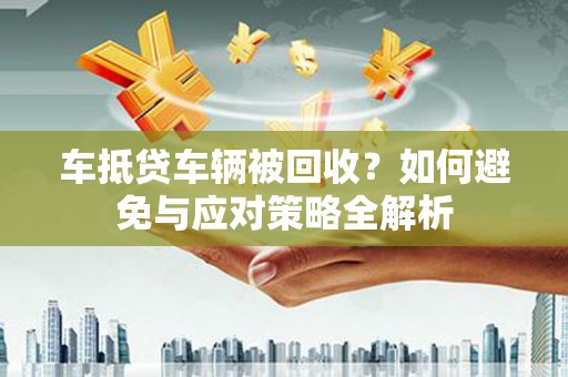 新津车抵贷车辆被回收？如何避免与应对策略全解析