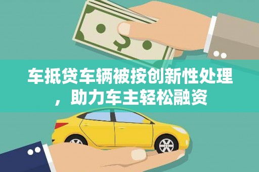 七美车抵贷车辆被按创新性处理，助力车主轻松融资