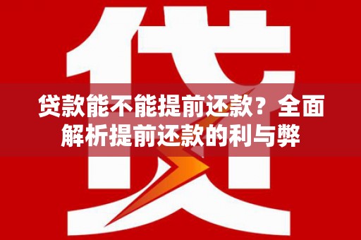 东兴贷款能不能提前还款？全面解析提前还款的利与弊