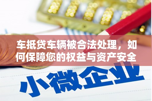 光泽车抵贷车辆被合法处理，如何保障您的权益与资产安全