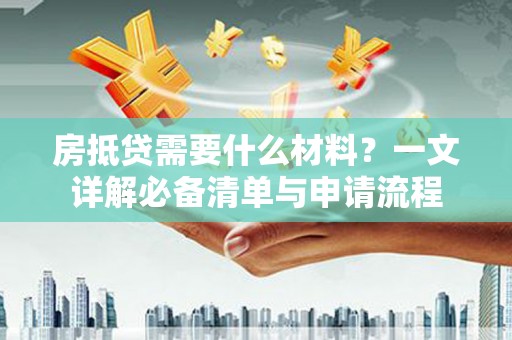 新津房抵贷需要什么材料？一文详解必备清单与申请流程
