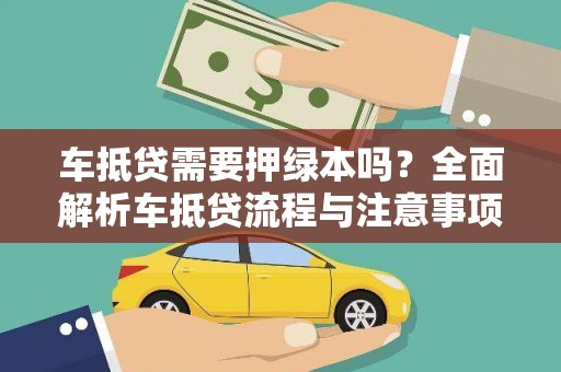 柞水车抵贷需要押绿本吗？全面解析车抵贷流程与注意事项