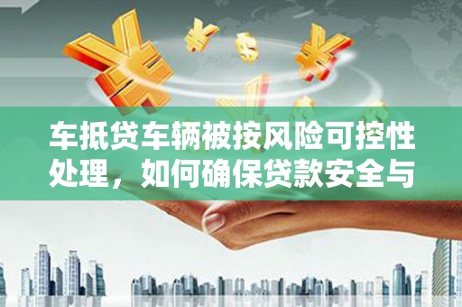 盐埕车抵贷车辆被按风险可控性处理，如何确保贷款安全与高效？