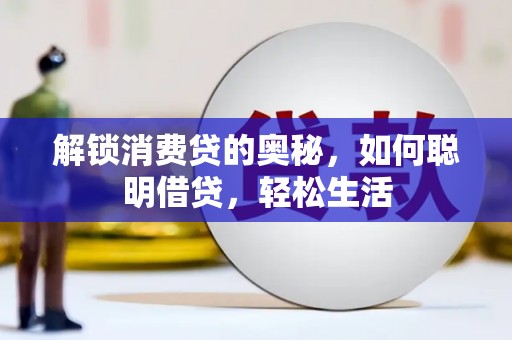 昭阳解锁消费贷的奥秘，如何聪明借贷，轻松生活
