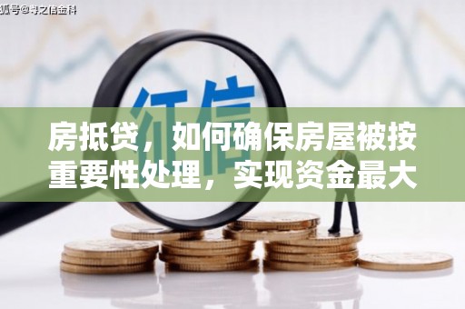 萍乡房抵贷，如何确保房屋被按重要性处理，实现资金最大化利用