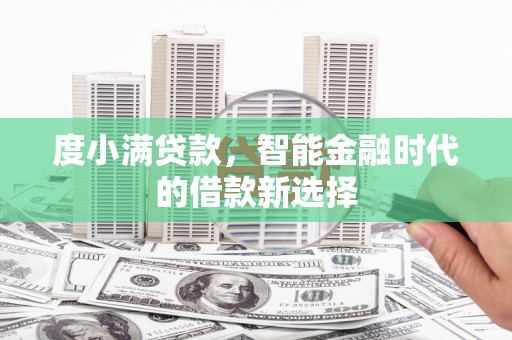 黄江度小满贷款，智能金融时代的借款新选择