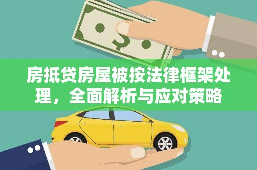 怀集房抵贷房屋被按法律框架处理，全面解析与应对策略
