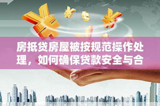 南乐房抵贷房屋被按规范操作处理，如何确保贷款安全与合规？