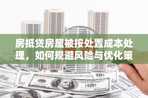 土默特右旗房抵贷房屋被按处置成本处理，如何规避风险与优化策略