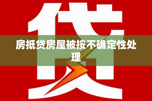 海陵房抵贷房屋被按不确定性处理