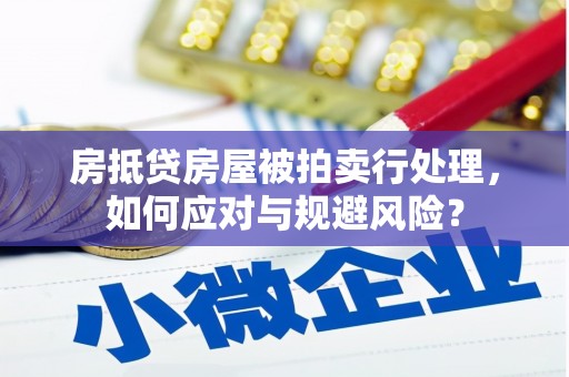 达茂旗房抵贷房屋被拍卖行处理，如何应对与规避风险？