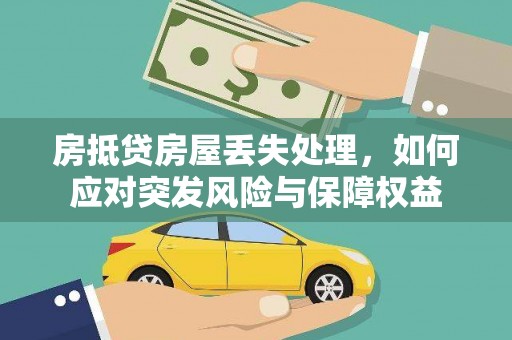 永清房抵贷房屋丢失处理，如何应对突发风险与保障权益