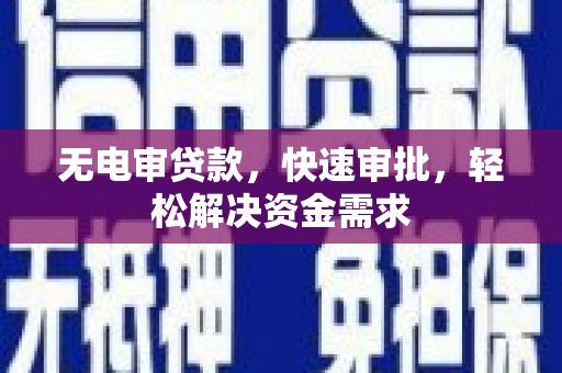 莫旗无电审贷款，快速审批，轻松解决资金需求