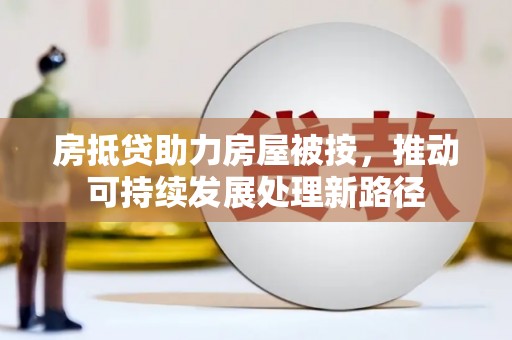 海淀房抵贷助力房屋被按，推动可持续发展处理新路径