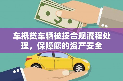 祁阳车抵贷车辆被按合规流程处理，保障您的资产安全
