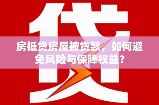 汝阳房抵贷房屋被贷款，如何避免风险与保障权益？