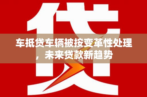 京口车抵贷车辆被按变革性处理，未来贷款新趋势