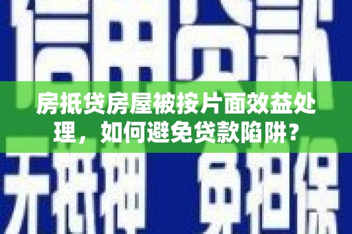 比如房抵贷房屋被按片面效益处理，如何避免贷款陷阱？