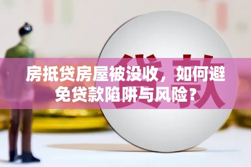 麦积房抵贷房屋被没收，如何避免贷款陷阱与风险？