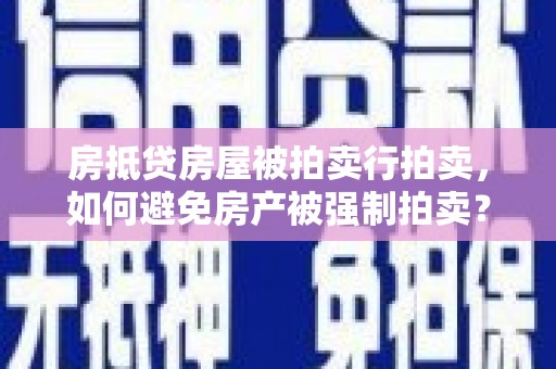 冠县房抵贷房屋被拍卖行拍卖，如何避免房产被强制拍卖？