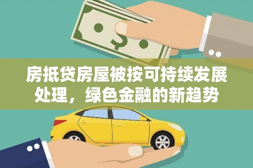 无锡房抵贷房屋被按可持续发展处理，绿色金融的新趋势