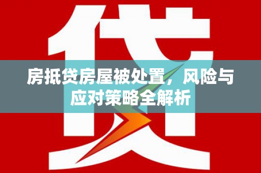 无锡房抵贷房屋被处置，风险与应对策略全解析