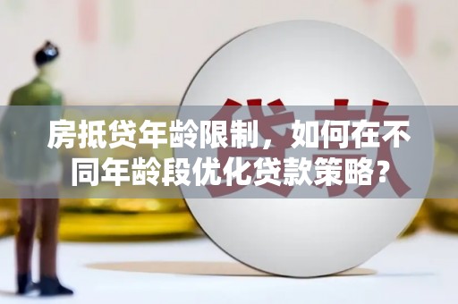 尖扎房抵贷年龄限制，如何在不同年龄段优化贷款策略？