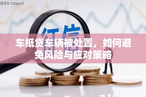 鄂尔多斯车抵贷车辆被处置，如何避免风险与应对策略