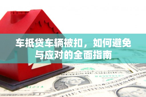 无锡车抵贷车辆被扣，如何避免与应对的全面指南