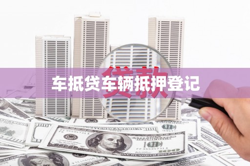鼎湖车抵贷车辆抵押登记