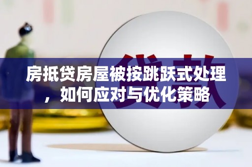 和平房抵贷房屋被按跳跃式处理，如何应对与优化策略