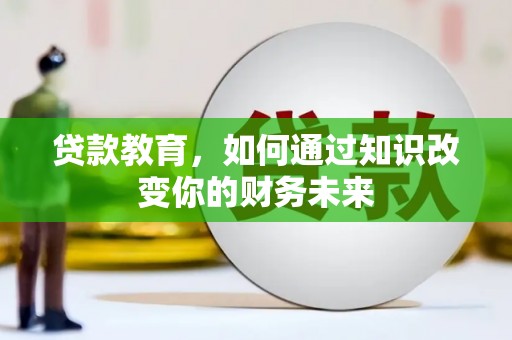 黔东南贷款教育，如何通过知识改变你的财务未来