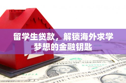 和平留学生贷款，解锁海外求学梦想的金融钥匙