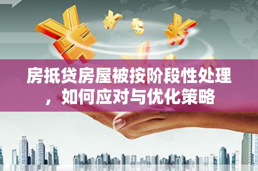 灌南房抵贷房屋被按阶段性处理，如何应对与优化策略