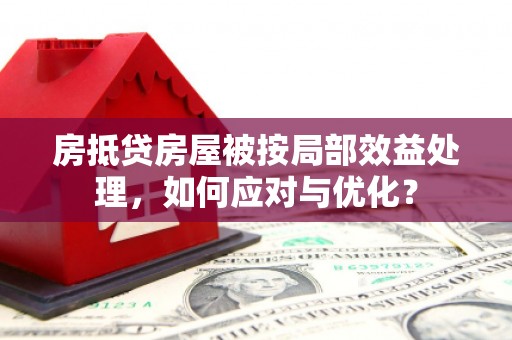 集集房抵贷房屋被按局部效益处理，如何应对与优化？