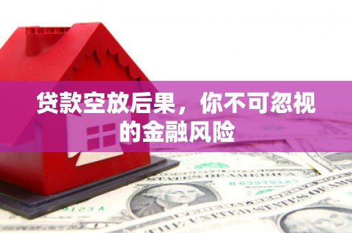 集集贷款空放后果，你不可忽视的金融风险